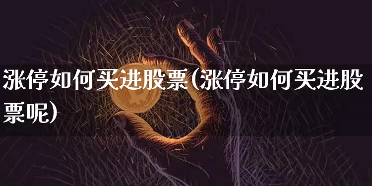 涨停如何买进股票(涨停如何买进股票呢)_https://www.jyywjc.com_股票价格_第1张