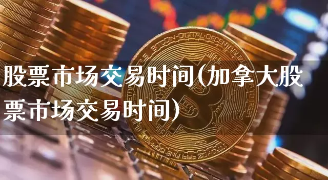 股票市场交易时间(加拿大股票市场交易时间)_https://www.jyywjc.com_科创板_第1张