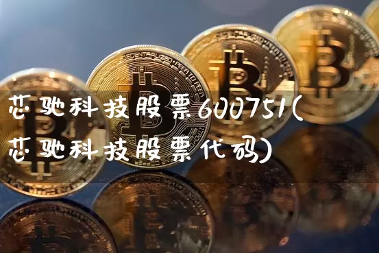 芯驰科技股票600751(芯驰科技股票代码)_https://www.jyywjc.com_股票_第1张