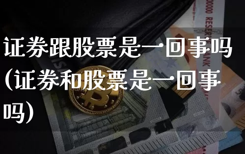 证券跟股票是一回事吗(证券和股票是一回事吗)_https://www.jyywjc.com_创业板_第1张