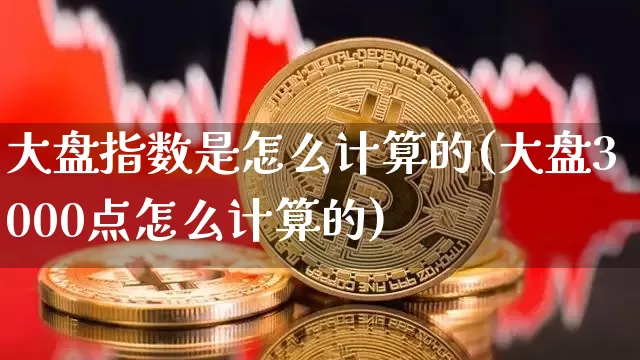 大盘指数是怎么计算的(大盘3000点怎么计算的)_https://www.jyywjc.com_股票板块_第1张