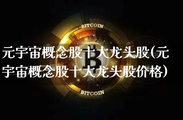 元宇宙概念股十大龙头股(元宇宙概念股十大龙头股价格)_https://www.jyywjc.com_创业板_第1张