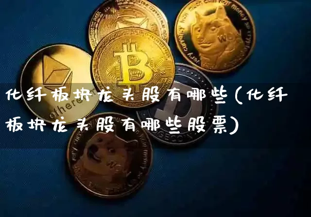化纤板块龙头股有哪些(化纤板块龙头股有哪些股票)_https://www.jyywjc.com_股票价格_第1张