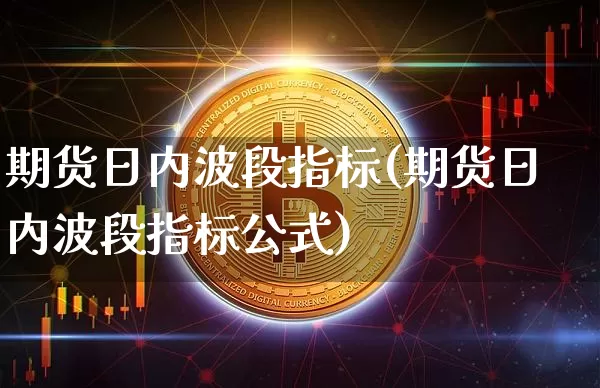 期货日内波段指标(期货日内波段指标公式)_https://www.jyywjc.com_股票板块_第1张