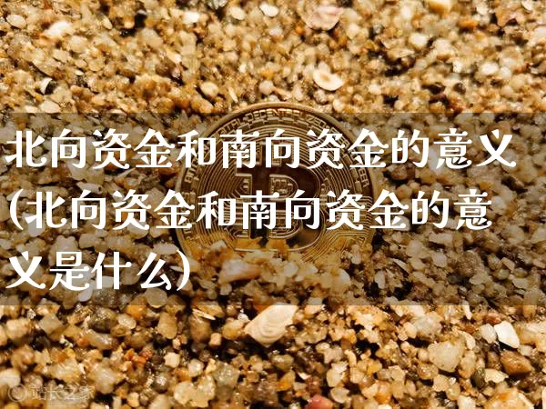 北向资金和南向资金的意义(北向资金和南向资金的意义是什么)_https://www.jyywjc.com_股票价格_第1张