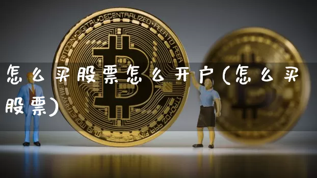怎么买股票怎么开户(怎么买股票)_https://www.jyywjc.com_股票价格_第1张