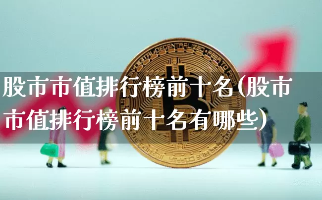股市市值排行榜前十名(股市市值排行榜前十名有哪些)_https://www.jyywjc.com_上交所_第1张