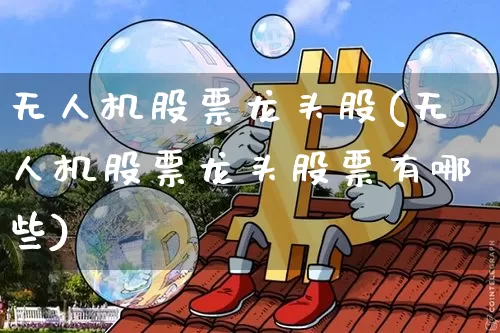 无人机股票龙头股(无人机股票龙头股票有哪些)_https://www.jyywjc.com_股票板块_第1张