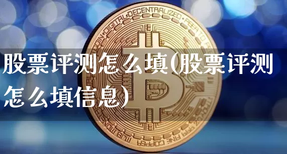 股票评测怎么填(股票评测怎么填信息)_https://www.jyywjc.com_股票板块_第1张