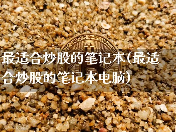 最适合炒股的笔记本(最适合炒股的笔记本电脑)_https://www.jyywjc.com_上交所_第1张