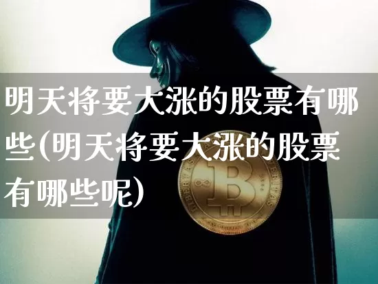 明天将要大涨的股票有哪些(明天将要大涨的股票有哪些呢)_https://www.jyywjc.com_股票板块_第1张