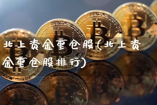 北上资金重仓股(北上资金重仓股排行)_https://www.jyywjc.com_股票行情_第1张