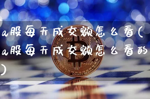 a股每天成交额怎么看(a股每天成交额怎么看的)_https://www.jyywjc.com_深交所_第1张