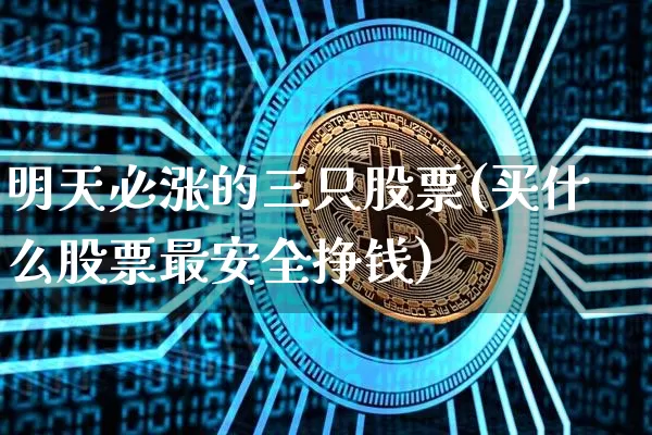 明天必涨的三只股票(买什么股票最安全挣钱)_https://www.jyywjc.com_股票趋势_第1张