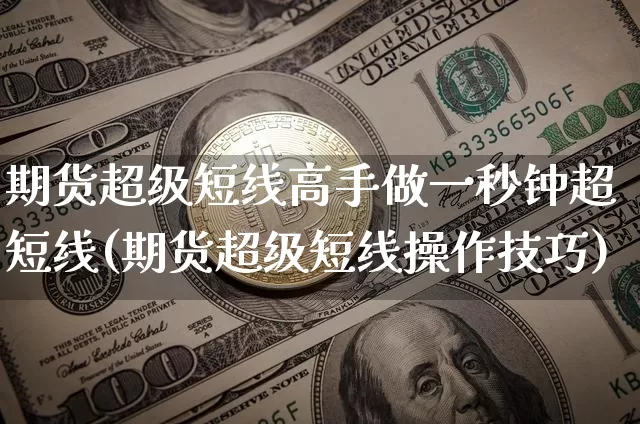 期货超级短线高手做一秒钟超短线(期货超级短线操作技巧)_https://www.jyywjc.com_股票行情_第1张