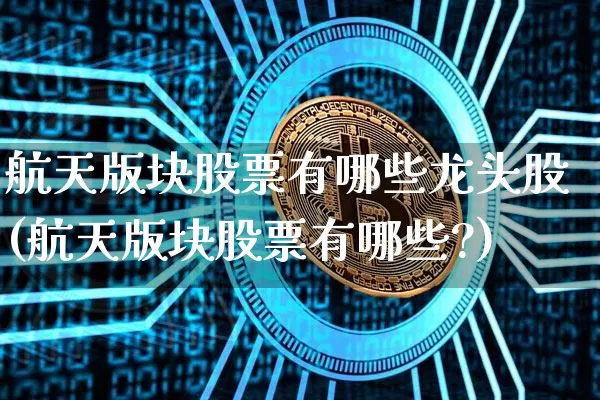 航天版块股票有哪些龙头股(航天版块股票有哪些?)_https://www.jyywjc.com_股票趋势_第1张