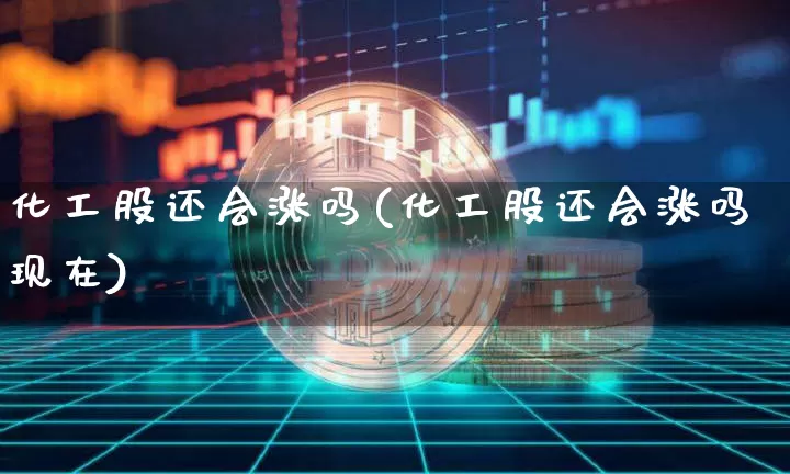 化工股还会涨吗(化工股还会涨吗现在)_https://www.jyywjc.com_股票_第1张