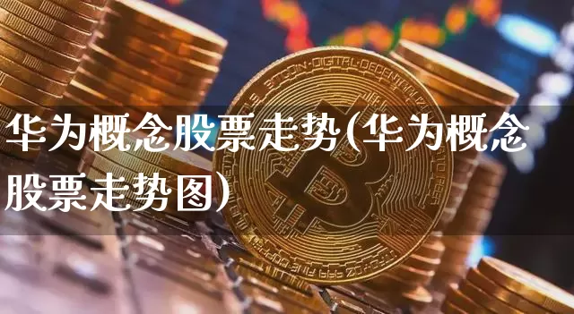 华为概念股票走势(华为概念股票走势图)_https://www.jyywjc.com_创业板_第1张