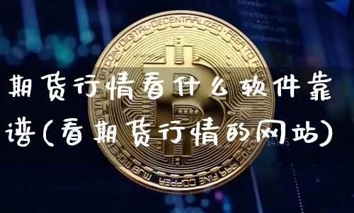 期货行情看什么软件靠谱(看期货行情的网站)_https://www.jyywjc.com_股票_第1张