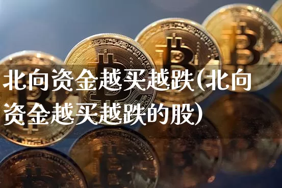 北向资金越买越跌(北向资金越买越跌的股)_https://www.jyywjc.com_股票板块_第1张