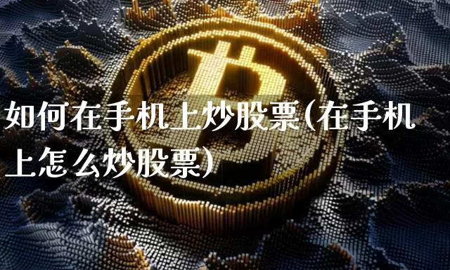 如何在手机上炒股票(在手机上怎么炒股票)_https://www.jyywjc.com_股票价格_第1张