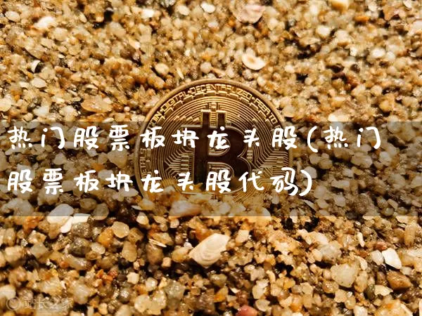 热门股票板块龙头股(热门股票板块龙头股代码)_https://www.jyywjc.com_股票板块_第1张