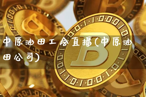 中原油田工会直播(中原油田公司)_https://www.jyywjc.com_深交所_第1张