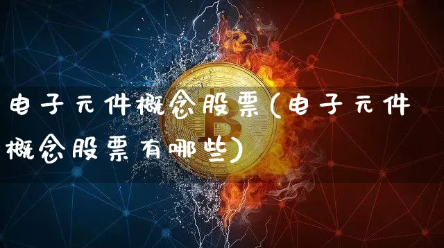 电子元件概念股票(电子元件概念股票有哪些)_https://www.jyywjc.com_股票行情_第1张