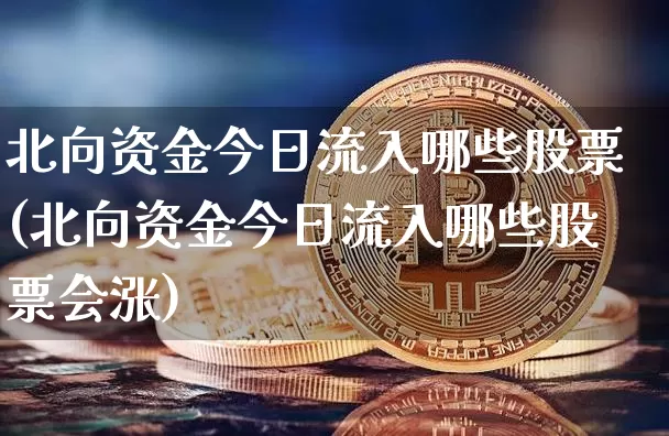 北向资金今日流入哪些股票(北向资金今日流入哪些股票会涨)_https://www.jyywjc.com_股票趋势_第1张