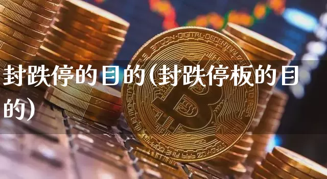 封跌停的目的(封跌停板的目的)_https://www.jyywjc.com_股票板块_第1张