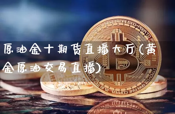 原油金十期货直播大厅(黄金原油交易直播)_https://www.jyywjc.com_股票行情_第1张