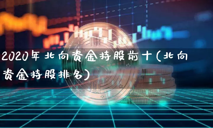 2020年北向资金持股前十(北向资金持股排名)_https://www.jyywjc.com_股票_第1张