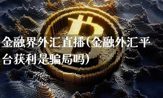 金融界外汇直播(金融外汇平台获利是骗局吗)_https://www.jyywjc.com_科创板_第1张