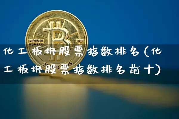 化工板块股票指数排名(化工板块股票指数排名前十)_https://www.jyywjc.com_股票行情_第1张
