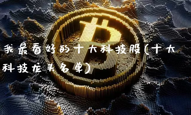 我最看好的十大科技股(十大科技龙头名单)_https://www.jyywjc.com_股票_第1张