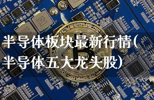 半导体板块最新行情(半导体五大龙头股)_https://www.jyywjc.com_股票行情_第1张