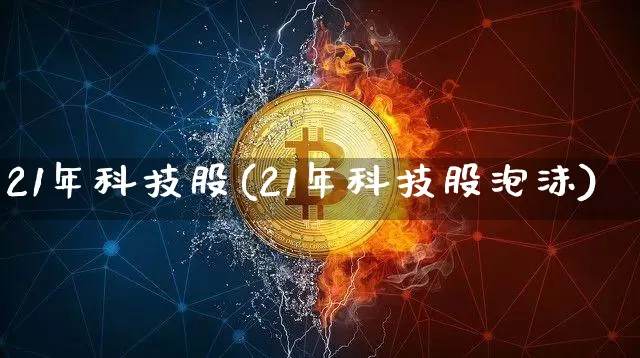 21年科技股(21年科技股泡沫)_https://www.jyywjc.com_股票趋势_第1张