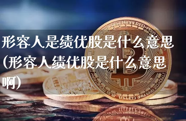 形容人是绩优股是什么意思(形容人绩优股是什么意思啊)_https://www.jyywjc.com_股票板块_第1张
