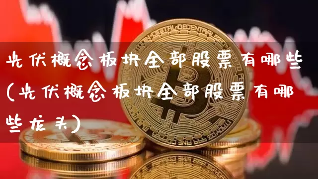 光伏概念板块全部股票有哪些(光伏概念板块全部股票有哪些龙头)_https://www.jyywjc.com_科创板_第1张