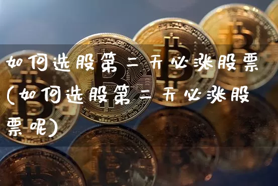 如何选股第二天必涨股票(如何选股第二天必涨股票呢)_https://www.jyywjc.com_股票行情_第1张