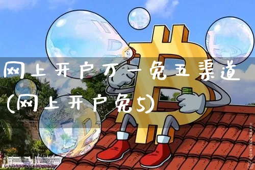 网上开户万一免五渠道(网上开户免5)_https://www.jyywjc.com_股票价格_第1张