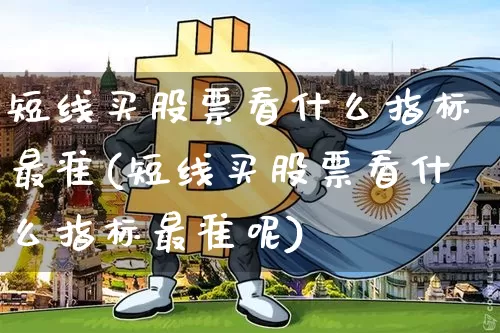 短线买股票看什么指标最准(短线买股票看什么指标最准呢)_https://www.jyywjc.com_股票_第1张