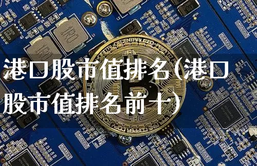 港口股市值排名(港口股市值排名前十)_https://www.jyywjc.com_股票价格_第1张