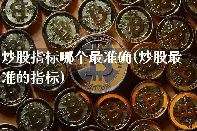 炒股指标哪个最准确(炒股最准的指标)_https://www.jyywjc.com_股票_第1张
