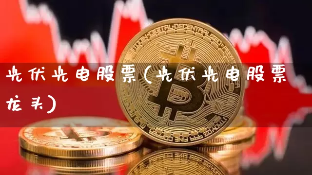 光伏光电股票(光伏光电股票龙头)_https://www.jyywjc.com_股票价格_第1张