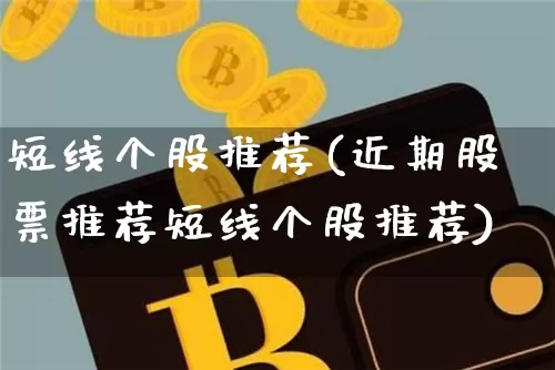短线个股推荐(近期股票推荐短线个股推荐)_https://www.jyywjc.com_股票价格_第1张