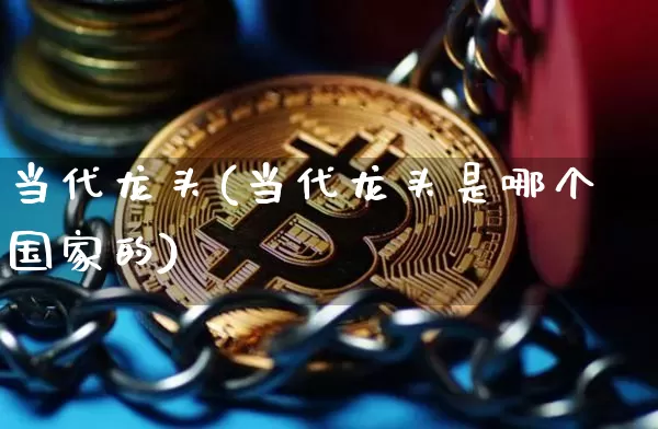 当代龙头(当代龙头是哪个国家的)_https://www.jyywjc.com_股票行情_第1张