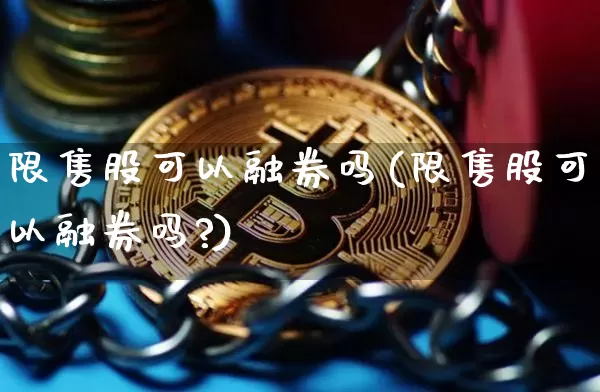 限售股可以融券吗(限售股可以融券吗?)_https://www.jyywjc.com_上交所_第1张
