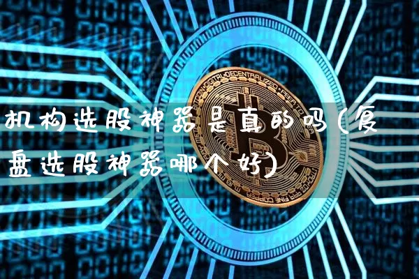 机构选股神器是真的吗(复盘选股神器哪个好)_https://www.jyywjc.com_股票趋势_第1张