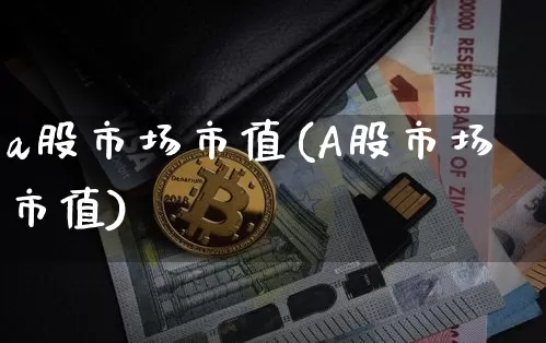 a股市场市值(A股市场市值)_https://www.jyywjc.com_科创板_第1张